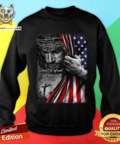 God Behind American Flag Not Be Afraid Just Have Faith Sweatshirt
