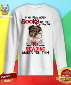 Good In My Dream World Books Are Free And Reading Makes You Thin Sweatshirt