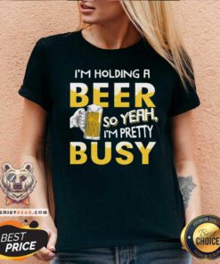 Holding A Beer I Am Pretty Busy V-neck