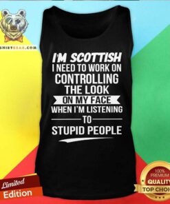 I Am Scottish I Need To Work On Controlling The Look Tank Top