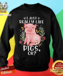 I Just Really Like Pigs Ok Sweatshirt