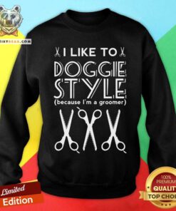 I Like To Doggie Style Because I Am A Groomer Sweatshirt