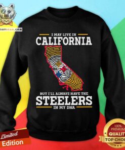 I May Live In California But Have Steelers In My DNA Sweatshirt