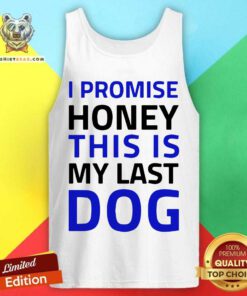 I Promise Honey This Is My Last Dog Tank Top