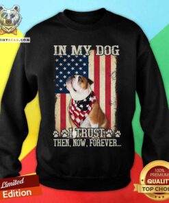 In My Dog I Trust Then Now Forever Bulldog American Sweatshirt