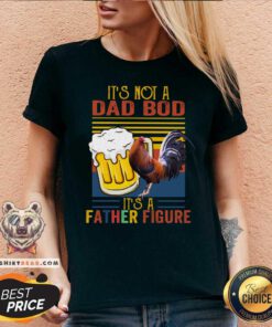 It Is Not A Dad Bod It Is A Father Figure Beer Chicken V-neck