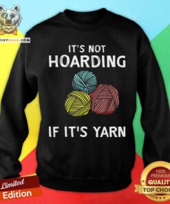 It Is Not Hoarding If It Is Yarn Sweatshirt