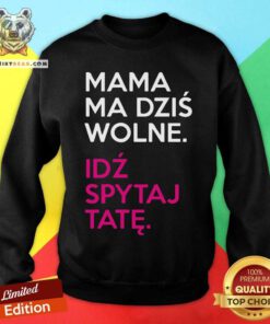 Mama Ma Dzis Wolne Idz Spytaj Tate Sweatshirt