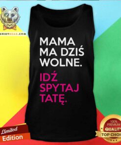 Mama Ma Dzis Wolne Idz Spytaj Tate Tank Top