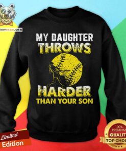 My Daughter Throws Harder Than Your Son Softballs Sweatshirt