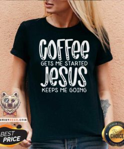 Nice Coffee Gets Me Started Jesus Keeps Me Going V-neck