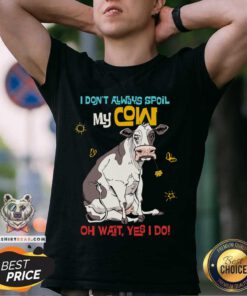 Spoil My Cow Oh Wait I Do Shirt