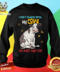 Spoil My Cow Oh Wait I Do Sweatshirt