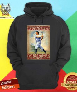 You Do Not Stop Playing Baseball When You Get Old Hoodie