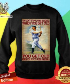 You Do Not Stop Playing Baseball When You Get Old Sweatshirt