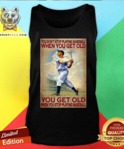 You Do Not Stop Playing Baseball When You Get Old Tank Top