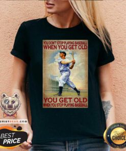 You Do Not Stop Playing Baseball When You Get Old V-neck