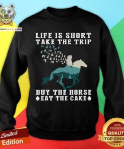 Horse Life Is Short Take The Trip Eat The Cake Sweatshirt