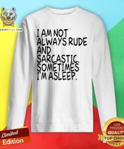 I Am Not Always Rude And Sarcastic Sometimes I Am Asleep Sweatshirt