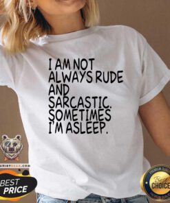 I Am Not Always Rude And Sarcastic Sometimes I Am Asleep V-neck