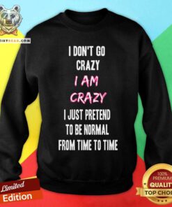 I Do Not Go Crazy I Am Crazy Just Pretend To Be Normal Sweatshirt