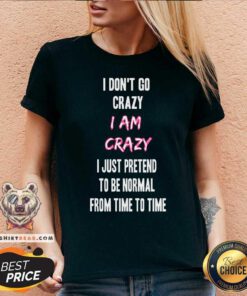 I Do Not Go Crazy I Am Crazy Just Pretend To Be Normal V-neck
