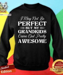 I May Not Be Perfect But My Grandkids Came Out Awesome Sweatshirt