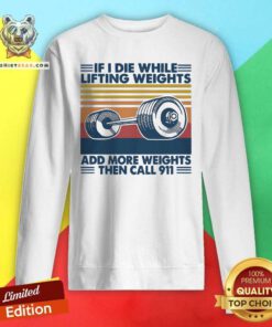 If I Die While Lifting Weights Add More Weights Then Call 911 Vintage Sweatshirt