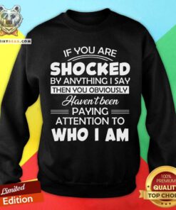 If You Are Shocked By Anything I Say Paying Attention Sweatshirt