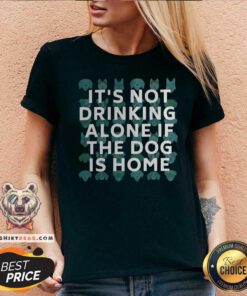 It Is Not Drinking Alone If The Dog Is Home V-neck