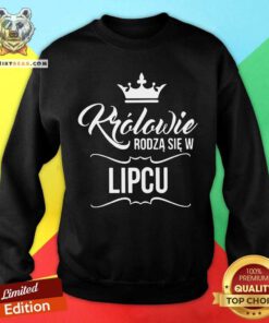 Krolowie Rodza Sie W Lipcu Sweatshirt