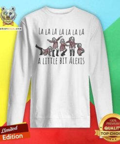 La La La La La La La A Little Bit Alexis Sweatshirt