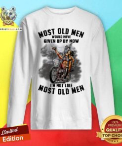Most Old Men Would Have Given Up By Now I Am Not Sweatshirt