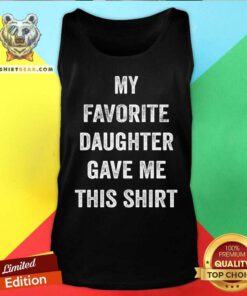 My Favorite Daughter Gave Me This Tank Top