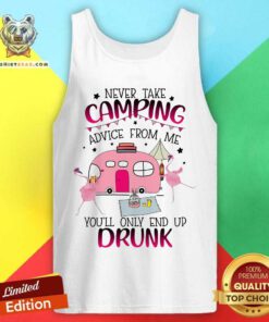 Never Take Camping Advice From Me Only End Up Drunk Tank Top