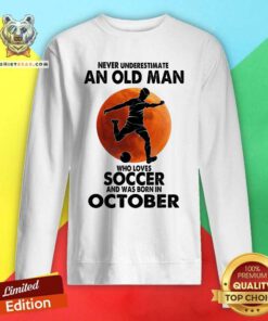 Never Underestimate An Oct Man Loves Soccer Sweatshirt