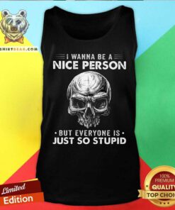 Skull I Wanna Be A Nice Person But Everyone Is Just So Stupid Tank Top