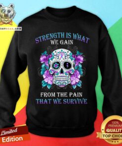 Strength Is What We Gain From The Pain We Survive Skull Sweatshirt