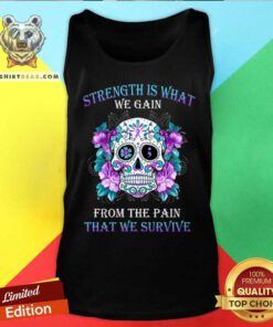 Strength Is What We Gain From The Pain We Survive Skull Tank Top