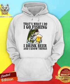 That Is What I Do I Go Fishing I Drink Beer Hoodie