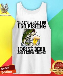 That Is What I Do I Go Fishing I Drink Beer Tank Top
