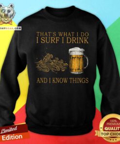 That Is What I Do I Surf I Drink And I Know Things Beer Sweatshirt