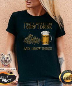 That Is What I Do I Surf I Drink And I Know Things Beer V-neck