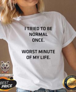 Try To Be Normal Once Worst Minute Of My Life V-neck