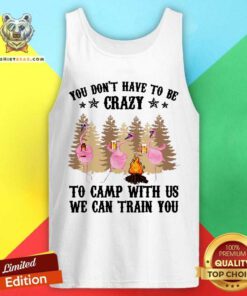 You Do Not Have To Be Crazy To Camp With Us Tank Top