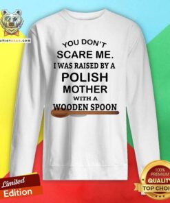 You Do Not Scare Me I Was Raise By Polish Mother With Wooden Spoon Sweatshirt