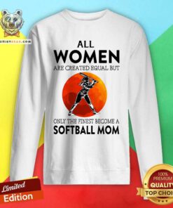 All Women Are Created Equal But Only The Finest Become A Softball Mom Moon Sweatshirt