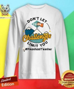 Do Not Let Your Challenges Limit You Preschool Teacher Sweatshirt
