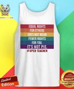 Equal Rights For Others Does Not Mean Fewer Rights For You It Is Not Pie Sped Teacher LGBT Tank Top