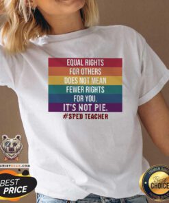 Equal Rights For Others Does Not Mean Fewer Rights For You It Is Not Pie Sped Teacher LGBT V-neck